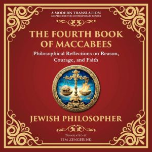 The Fourth Book of Maccabees: A Timeless Exploration of Faith, Reason, and Courage - A Modern Translation - Adapted for the Co
