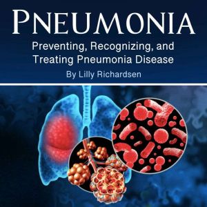 Pneumonia: Preventing, Recognizing, and Treating Pneumonia Disease