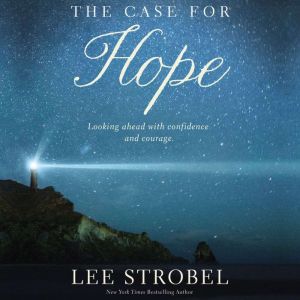 The Case for Hope: Looking Ahead With Confidence and Courage, Lee Strobel