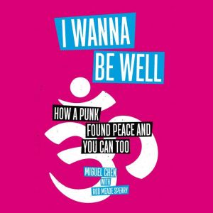 I Wanna Be Well: How a Punk Found Peace and You Can Too