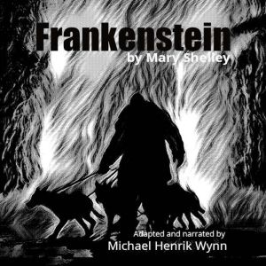 Frankenstein by Mary Shelley: adapted for radio by Michael Henrik Wynn