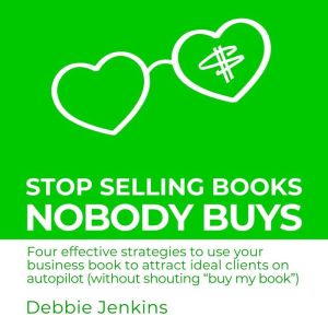 Stop Selling Books Nobody Buys: Four effective strategies to use your business book to attract ideal clients on autopilot with