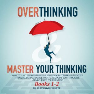 Overthinking & Master Your Thinking - Books 1-2: How To Start Thinking Positive, Stop Procrastinating & Negative Thinking. Ult