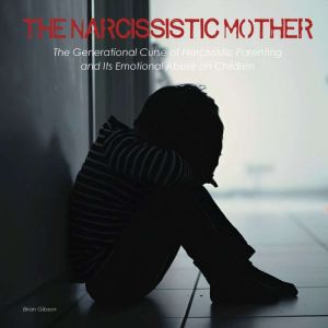 The Narcissistic Mother: The Generational Curse of Narcissistic Parenting And Its Emotional Abuse on Children