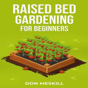 RAISED BED GARDENING FOR BEGINNERS: A Step-by-Step Guide to Growing Your Own Vegetables, Herbs, and Flowers (2023 Crash Course