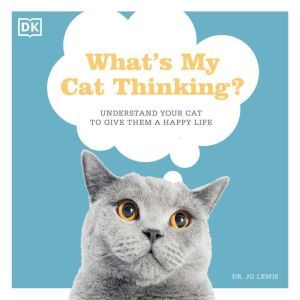 What's My Cat Thinking?: Understand What Makes Your Cat Tick And Deepen The Bond Between You, Jo Lewis