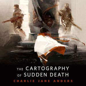 The Cartography of Sudden Death: A Tor.Com Original, Charlie Jane Anders