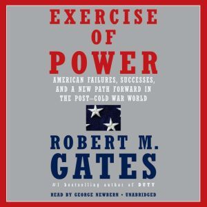 Exercise of Power American Failures, Successes, and a New Path Forward in the Post-Cold War World, Robert M. Gates