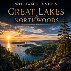 William Staneks Great Lakes  Northw..., The Editors of Our American National Parks