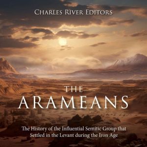 The Arameans The History of the Infl..., Charles River Editors