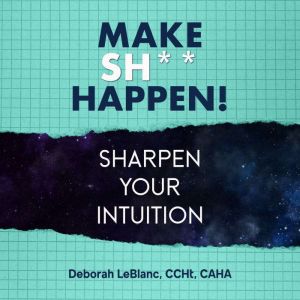 Make Sht HappenSharpen Your Intuit..., Deborah LeBlanc CCHt CAHA