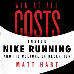 Win at All Costs Inside Nike Running and Its Culture of Deception, Matt Hart