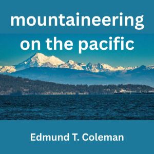 Mountaineering On The Pacific, Edmund T. Coleman
