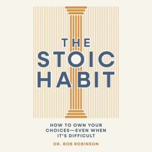 The Stoic Habit: How to Own Your Choices---Even When Its Difficult
