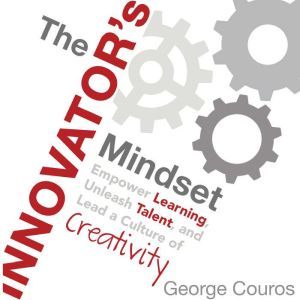 The Innovator's Mindset: Empower Learning, Unleash Talent, and Lead a Culture of Creativity, George Couros