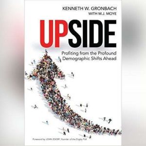Upside: Profiting from the Profound Demographic Shifts Ahead, Kenneth W. Gronbach