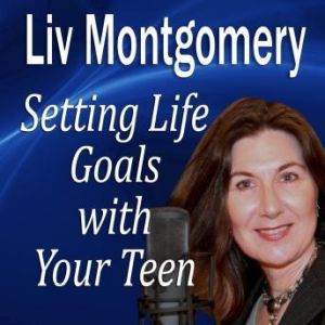 Setting Life Goals with Your Teen, Liv Montgomery