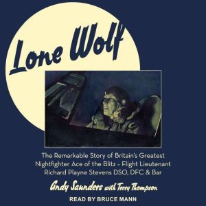 Lone Wolf: The Remarkable Story of Britain's Greatest Nightfighter Ace of the Blitz - Flt Lt Richard Playne Stevens DSO, DFC & BAR, Andy Saunders