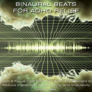 Binaural Beats for ADHD Relief: Calm & Focus Your Mind with Brain Entrainment to Reduce Inattention, Hyperactivity, and Impuls