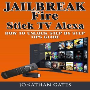 Jailbreak Fire Stick TV Alexa How to Unlock Step by Step Tips Guide, Jonathan Gates