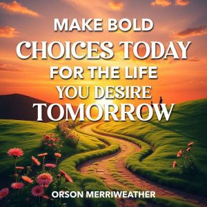 Make Bold Choices Today for the Life You Desire Tomorrow: "Embrace bold choices today and unlock the life you desire with our