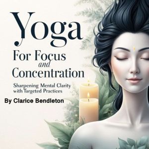 Yoga for Focus and Concentration: Sharpening Mental Clarity with Targeted Practices