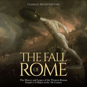 The Fall of Rome The History and Leg..., Charles River Editors