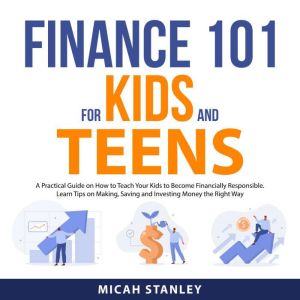 Finance 101 for Kids and Teens, Micah Stanley