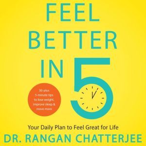 Feel Better in 5 Your Daily Plan to Feel Great for Life, Dr. Rangan Chatterjee