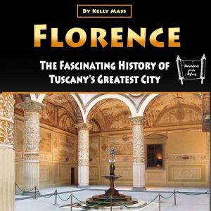 Florence: The Fascinating History of Tuscanys Greatest City