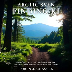 Arctic Sven Finding Ki: A True Story of a Young Emt/School Teacher Who Found Inner Harmony on the Appalachian Trail