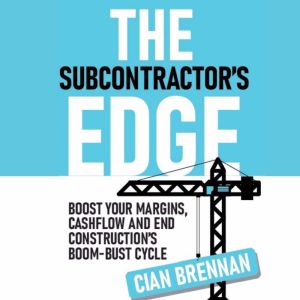 The Subcontractor's Edge: Boost your margins, cashflow and end construction's boom bust cycle!