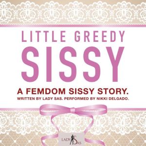 Little Greedy Sissy. A Femdom Sissy Story.
