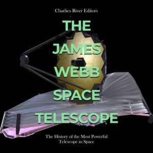 The James Webb Space Telescope The H..., Charles River Editors