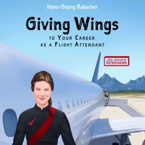 Giving Wings to Your Career as a Flight Attendant: Everything You Ever Wanted to Know About Being a Cabin Crew Member