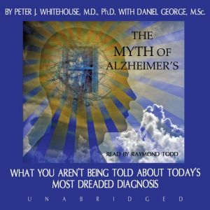 The Myth of Alzheimers, Peter J. Whitehouse, M.D. Ph.D., with Danny George
