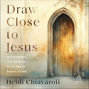 Draw Close to Jesus: 40 Encounters with the Savior for the Sacred Season of Lent