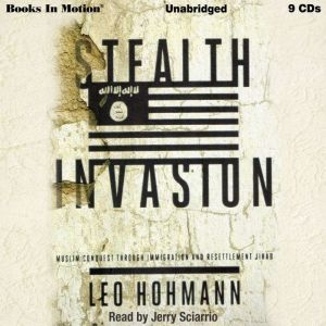 Stealth Invasion: Muslim Conquest Through Immigration & Resettlement Jihad, Leo Hohmann