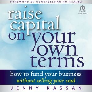 Raise Capital on Your Own Terms: How to Fund Your Business without Selling Your Soul