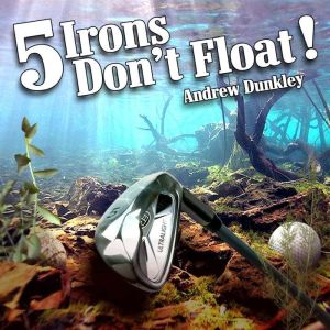 5 Irons Dont Float, Andrew Dunkley