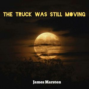 The Truck Was Still Moving, James Marston