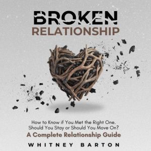 Broken Relationship: How to Know if You Met the Right One. Should You Stay or Should You Move On? A Complete Relationship Guid