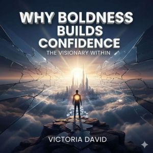 Why Boldness Builds Confidence: The Visionary Within