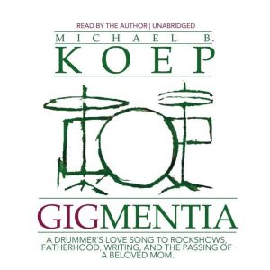 Gigmentia: A Drummer's Love Song to Rock Shows, Fatherhood, Writing, and the Passing of a Beloved Mom