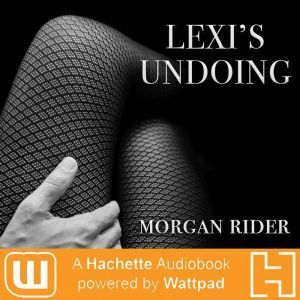 Lexi's Undoing: A Hachette Audiobook powered by Wattpad Production, Morgan Rider