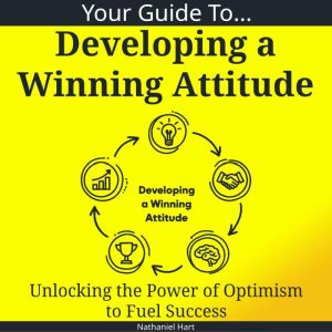 Your Guide To Developing a Winning Attitude: Unlocking the Power of Optimism to Fuel Success