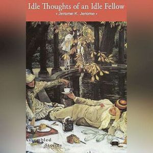 Idle Thoughts of an Idle Fellow, Jerome K. Jerome