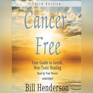 Cancer Free, Third Edition: Your Guide to Gentle, Nontoxic Healing, Bill Henderson