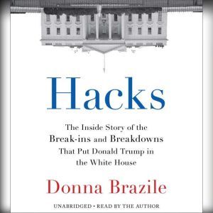 Hacks The Inside Story of the Break-ins and Breakdowns That Put Donald Trump in the White House, Donna Brazile