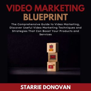 Video Marketing Blueprint: The Comprehensive Guide to Video Marketing, Discover Useful Video Marketing Techniques and Strategi